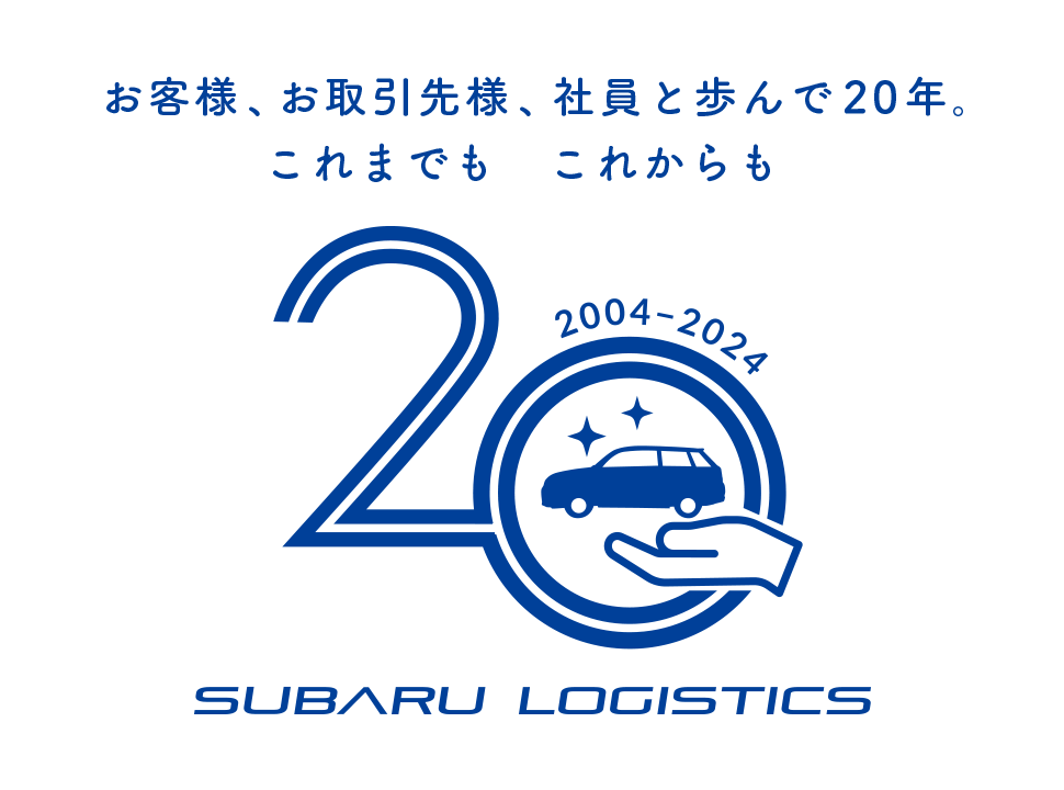 お客様、お取引先様、社員と歩んで20年。これまでも これからも SUBARU LOGISTICS